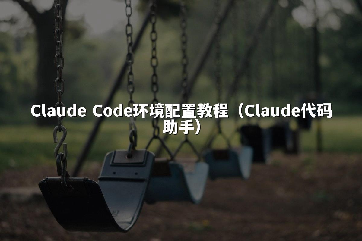 Claude Code环境配置教程（Claude代码助手）