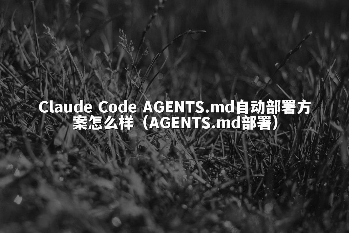 Claude Code AGENTS.md自动部署方案怎么样(AGENTS.md部署)