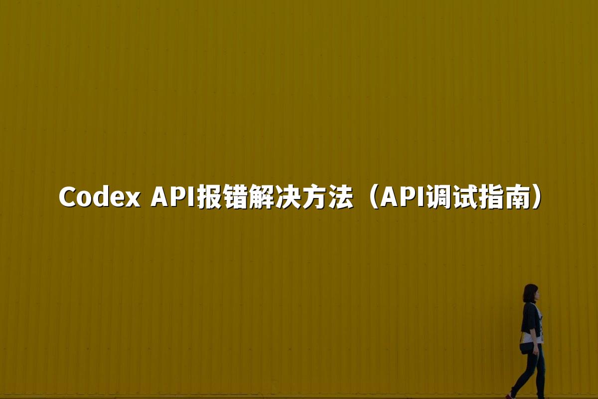 Codex API报错解决方法(API调试指南)