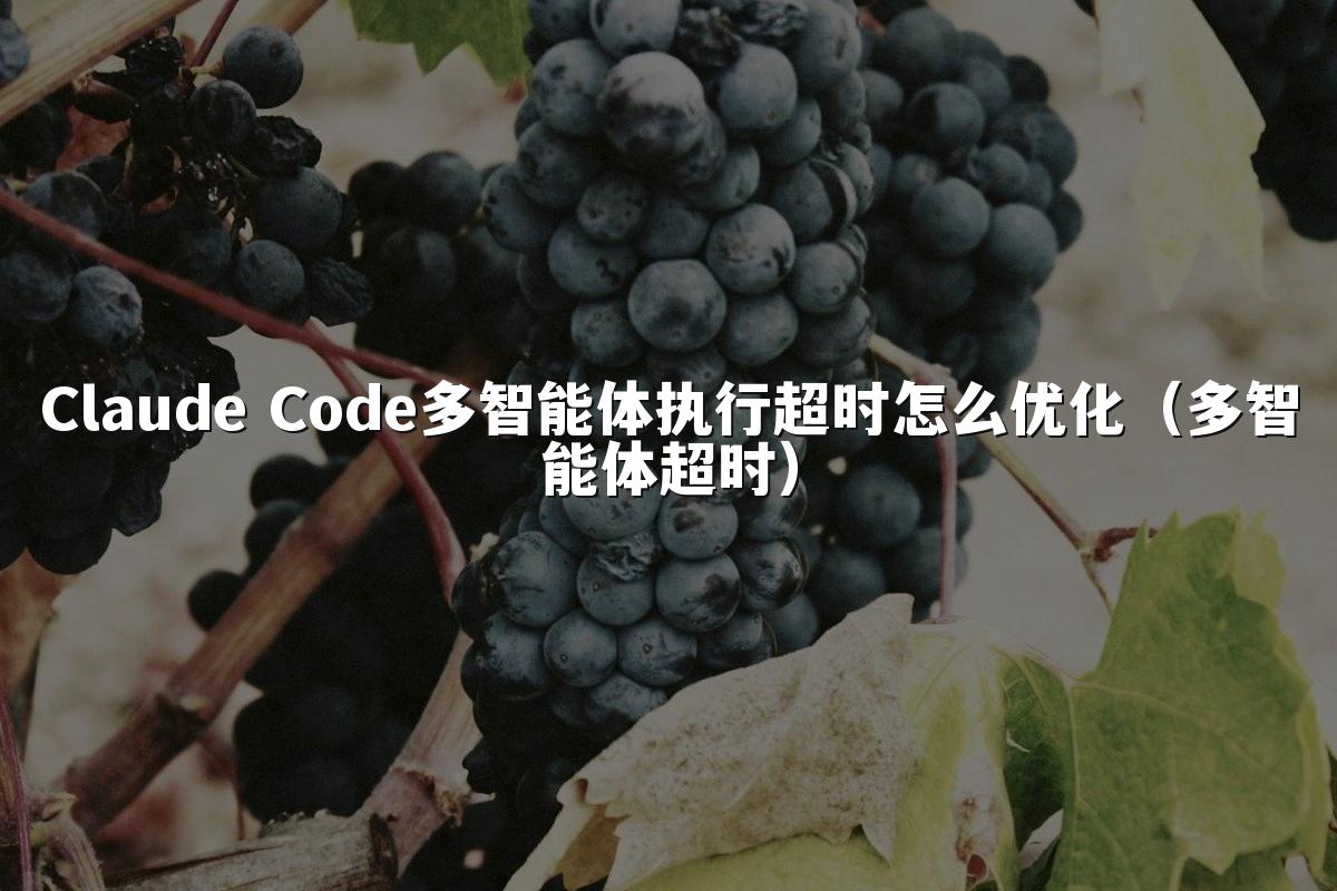 Claude Code多智能体执行超时怎么优化(多智能体超时)