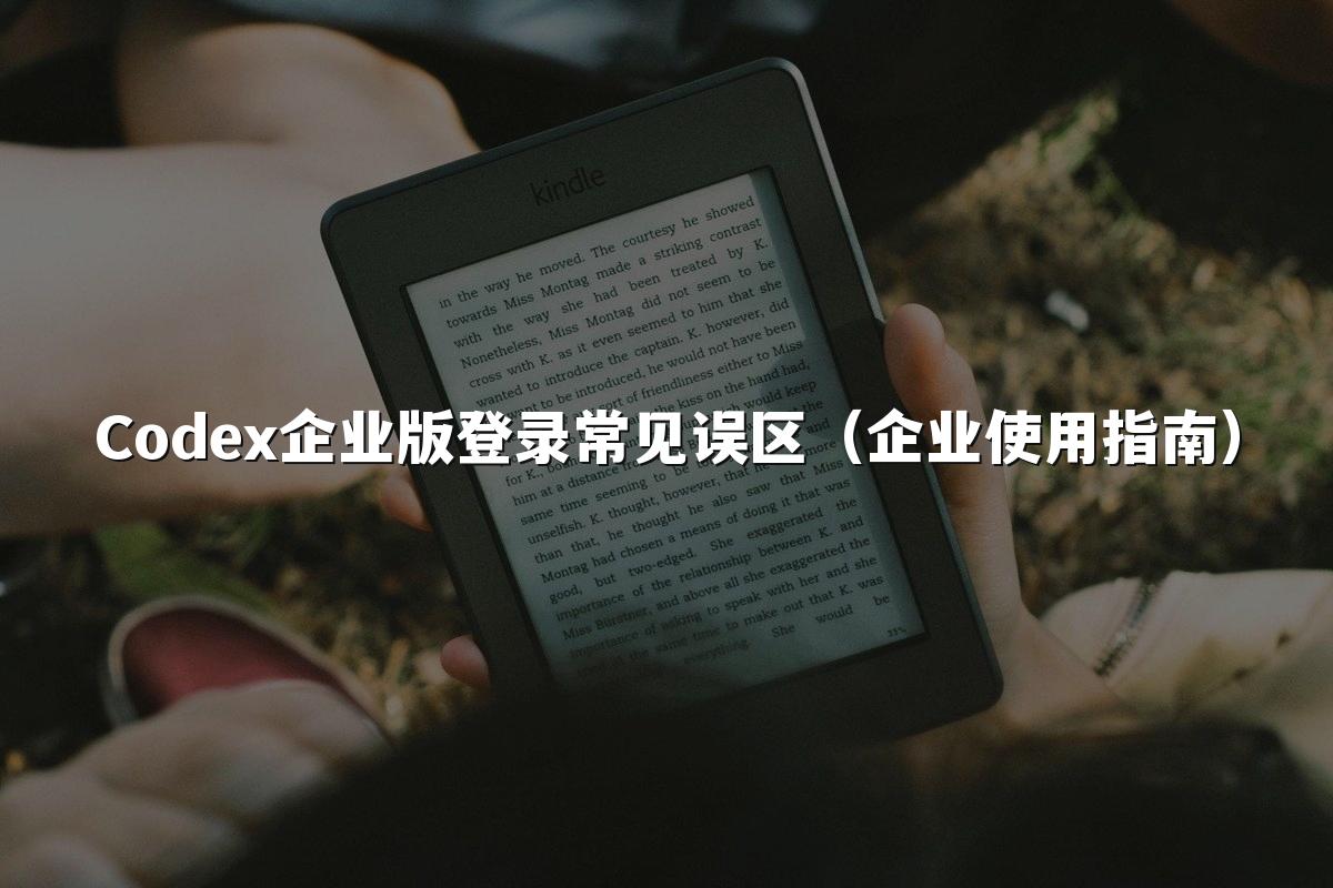 Codex企业版登录常见误区（企业使用指南）