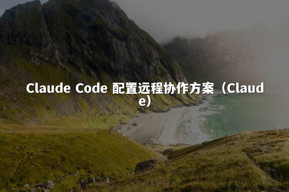 Claude Code 配置远程协作方案（Claude）