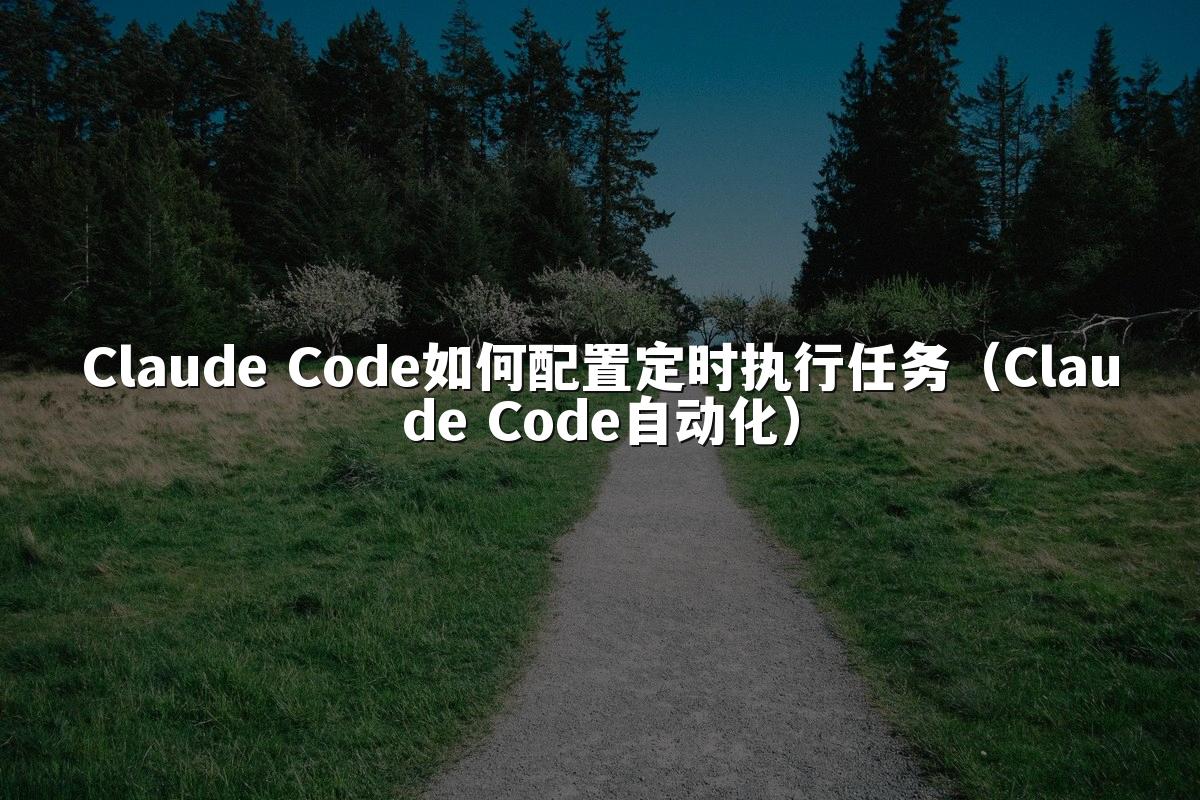 Claude Code如何配置定时执行任务（Claude Code自动化）
