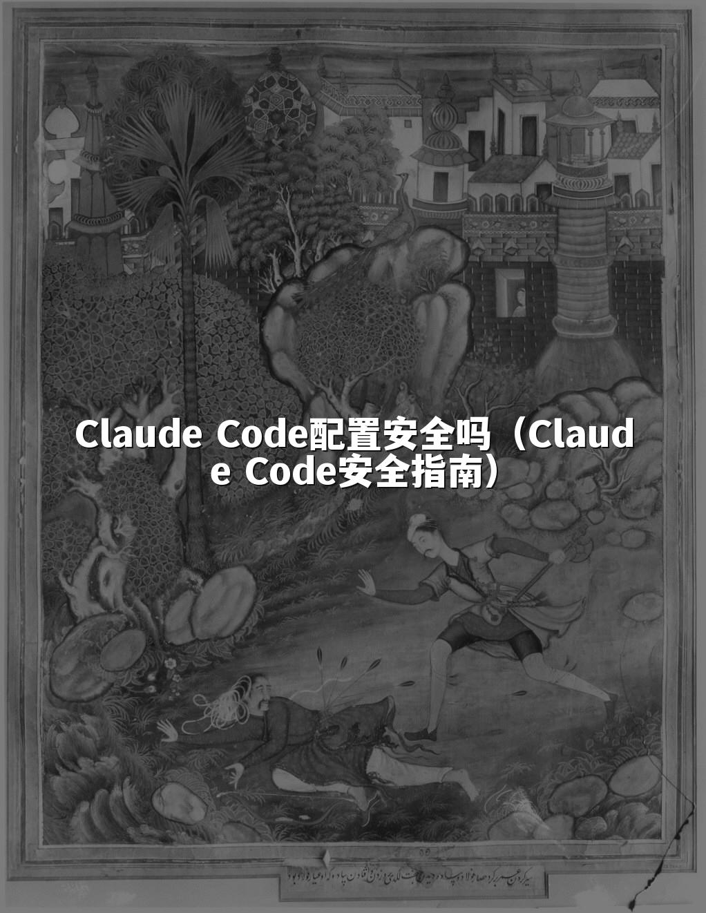 Claude Code配置安全吗（Claude Code安全指南）