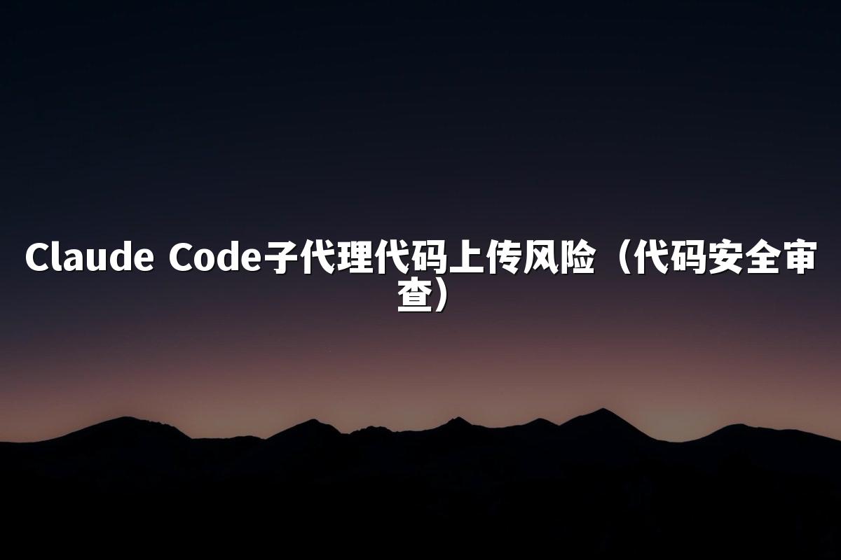 Claude Code子代理代码上传风险(代码安全审查)