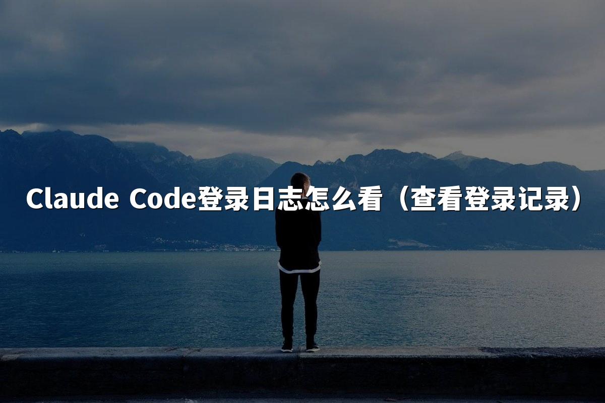 Claude Code登录日志怎么看（查看登录记录）