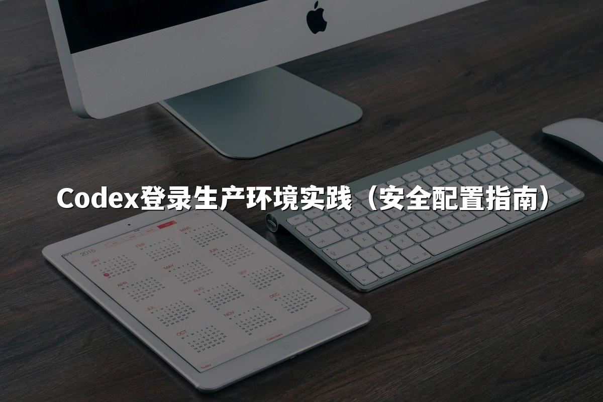 Codex登录生产环境实践（安全配置指南）