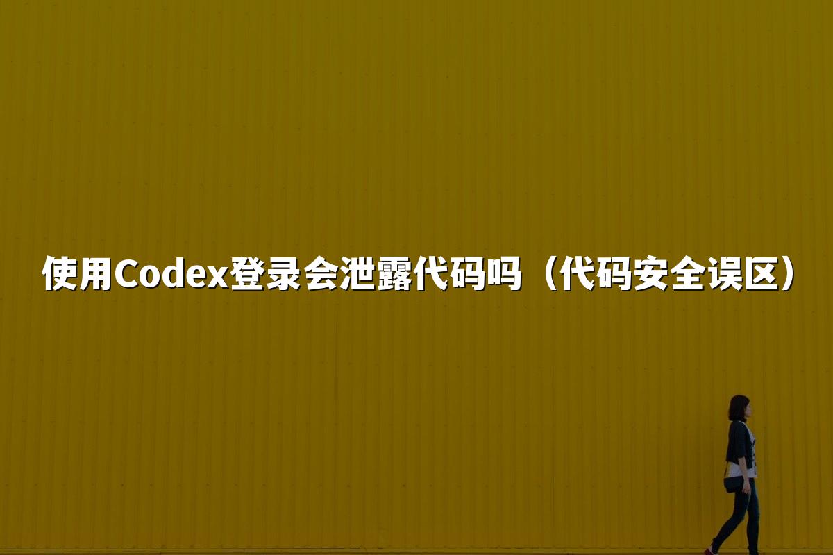 使用Codex登录会泄露代码吗(代码安全误区)