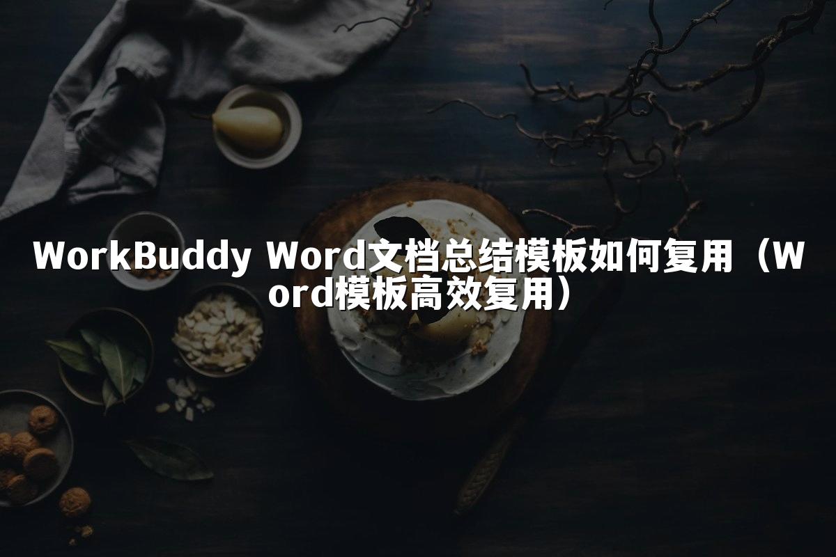 WorkBuddy Word文档总结模板如何复用(Word模板高效复用)