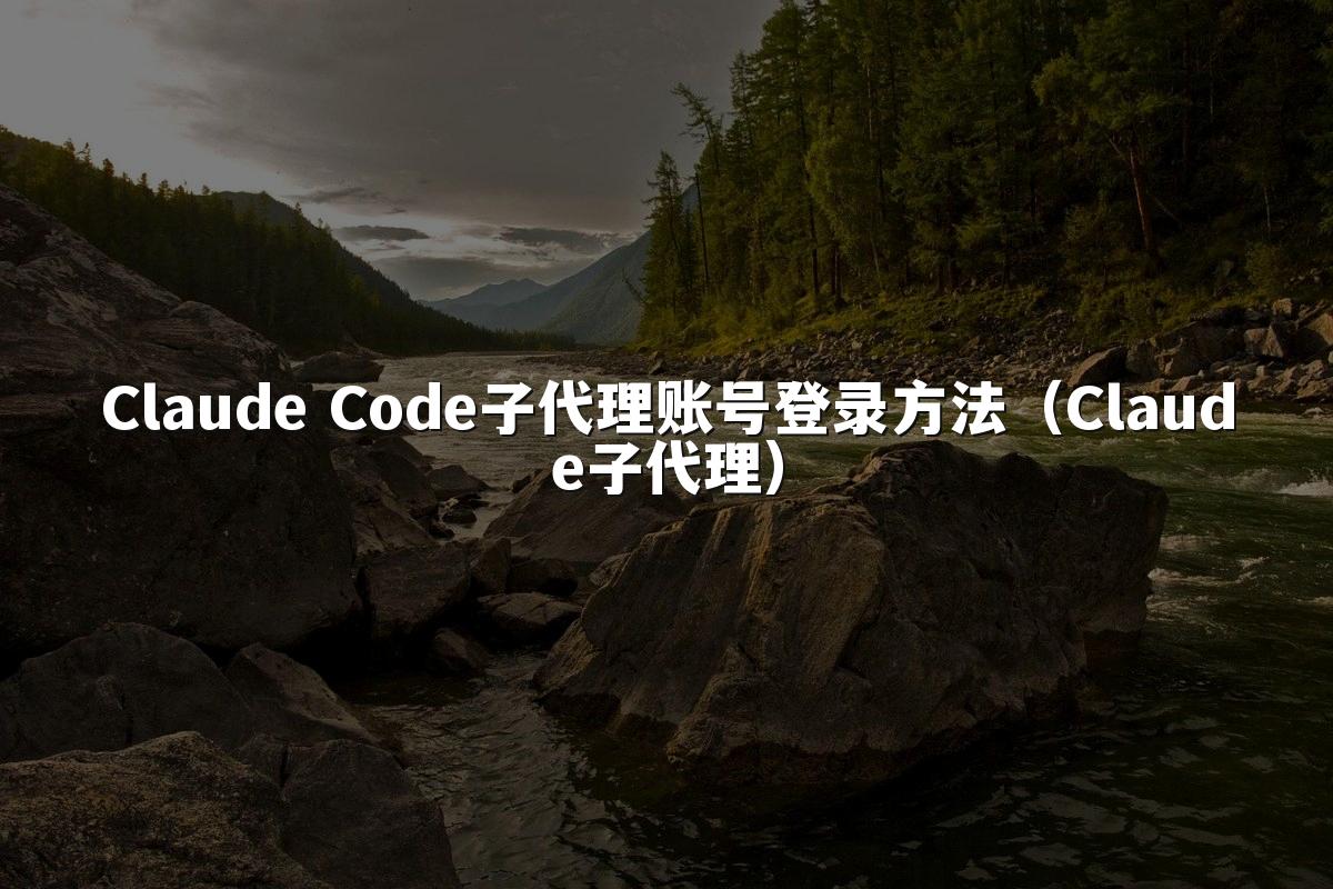 Claude Code子代理账号登录方法(Claude子代理)