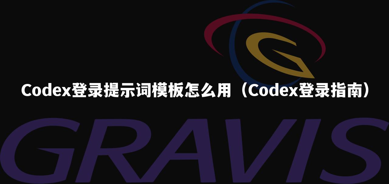 Codex登录提示词模板怎么用(Codex登录指南)