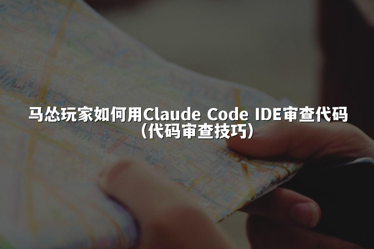 马怂玩家如何用Claude Code IDE审查代码(代码审查技巧)
