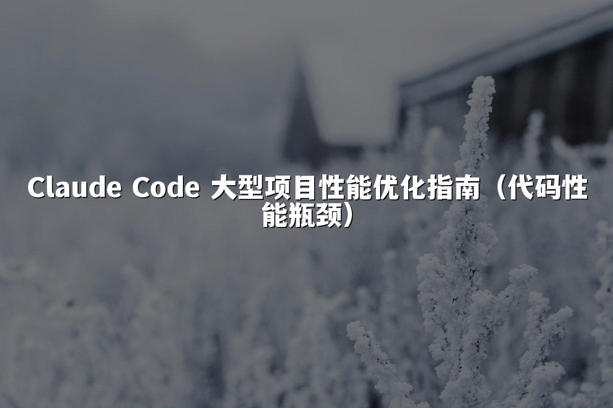 Claude Code 大型项目性能优化指南（代码性能瓶颈）