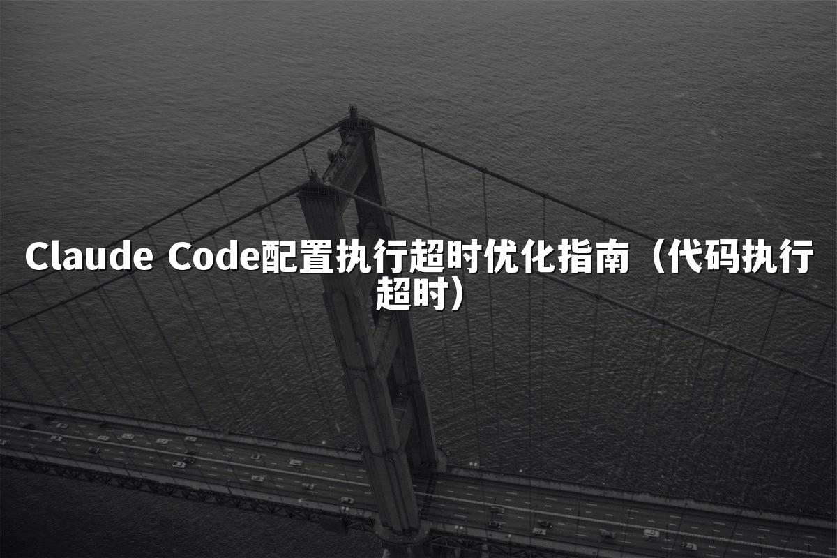 Claude Code配置执行超时优化指南（代码执行超时）