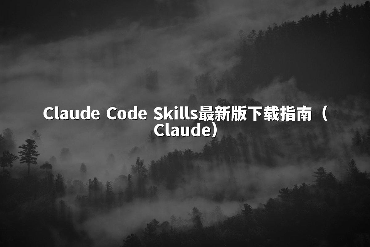 Claude Code Skills最新版下载指南（Claude）