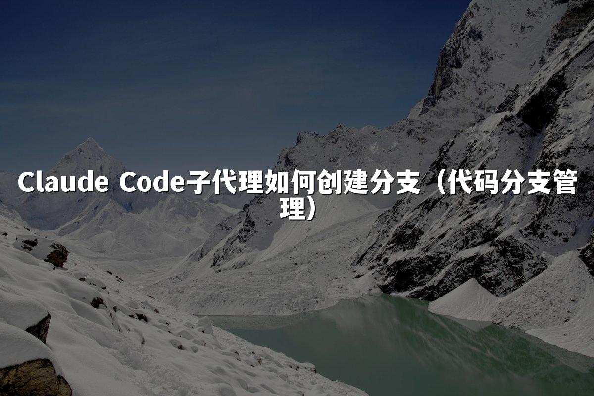 Claude Code子代理如何创建分支(代码分支管理)