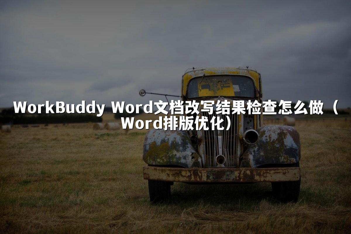 WorkBuddy Word文档改写结果检查怎么做(Word排版优化)