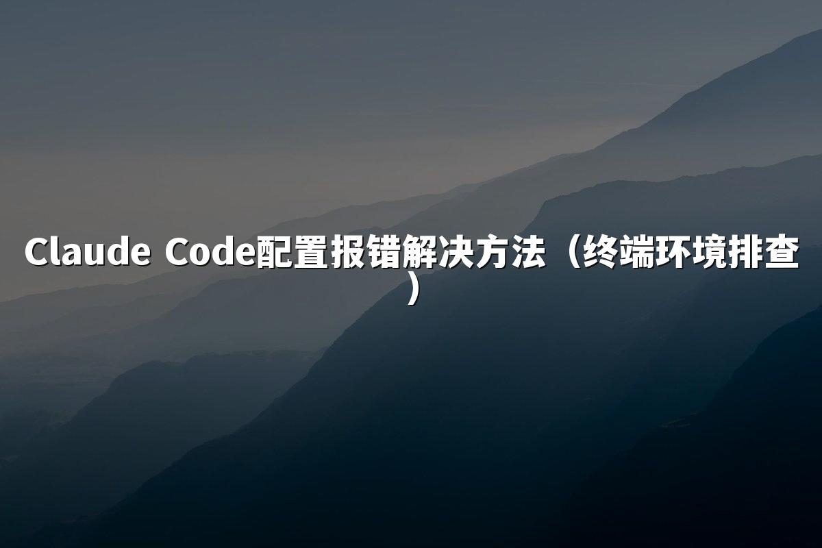 Claude Code配置报错解决方法(终端环境排查)