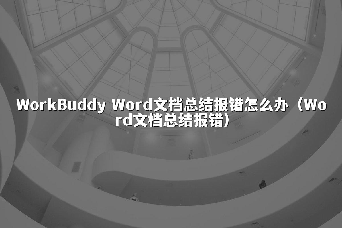 WorkBuddy Word文档总结报错怎么办(Word文档总结报错)