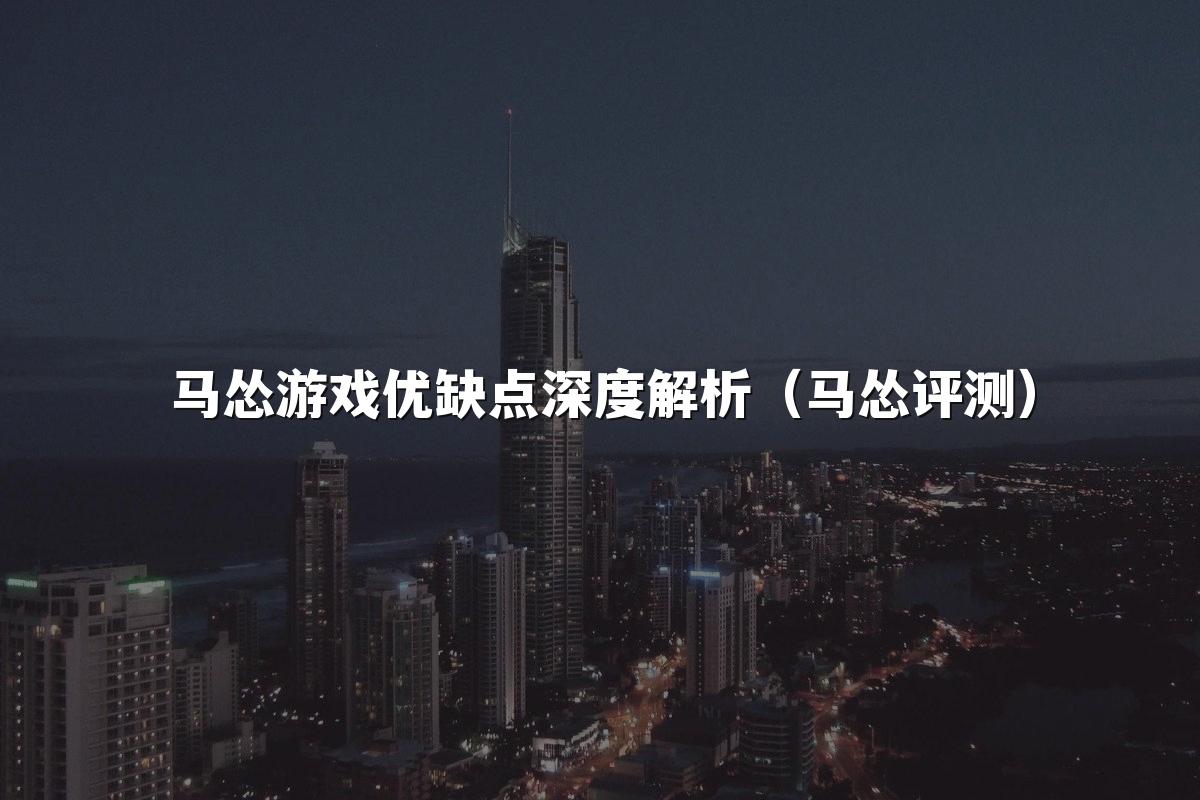 马怂游戏优缺点深度解析（马怂评测）