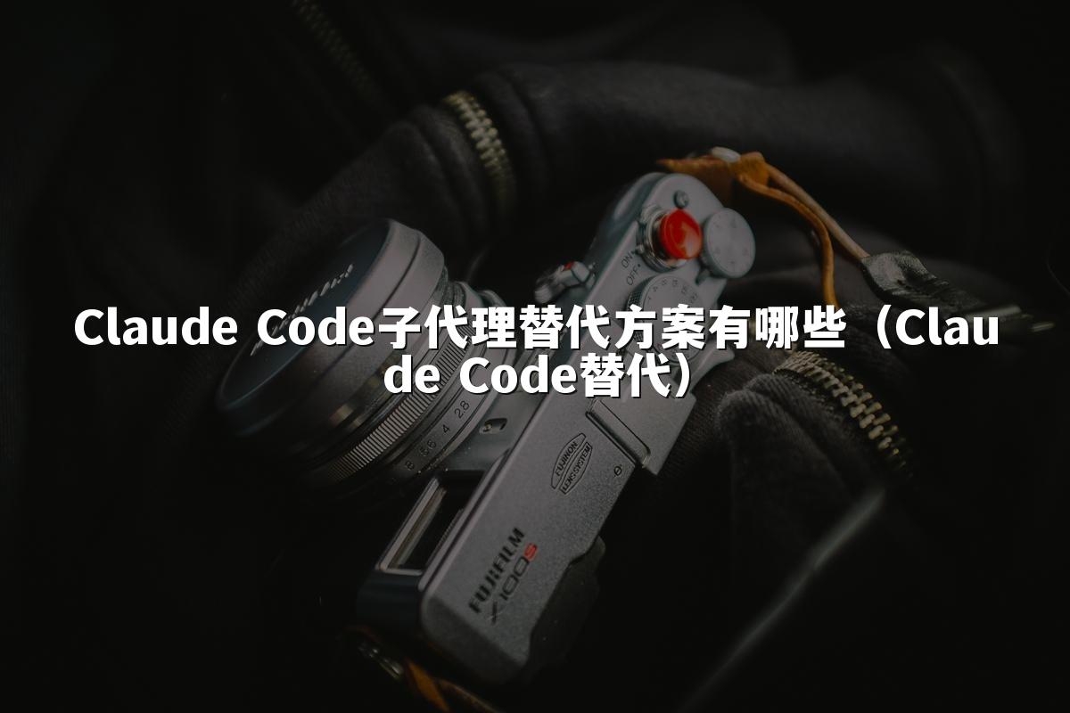 Claude Code子代理替代方案有哪些(Claude Code替代)