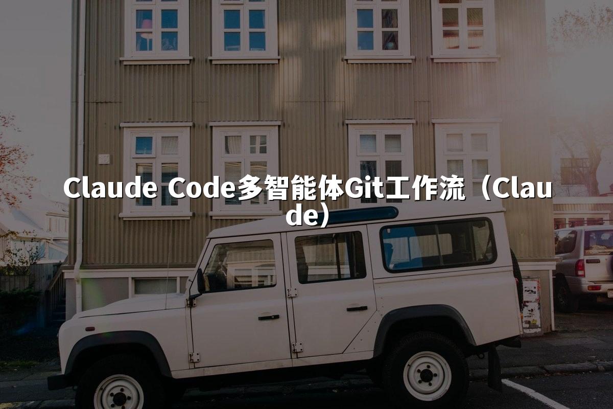 Claude Code多智能体Git工作流(Claude)