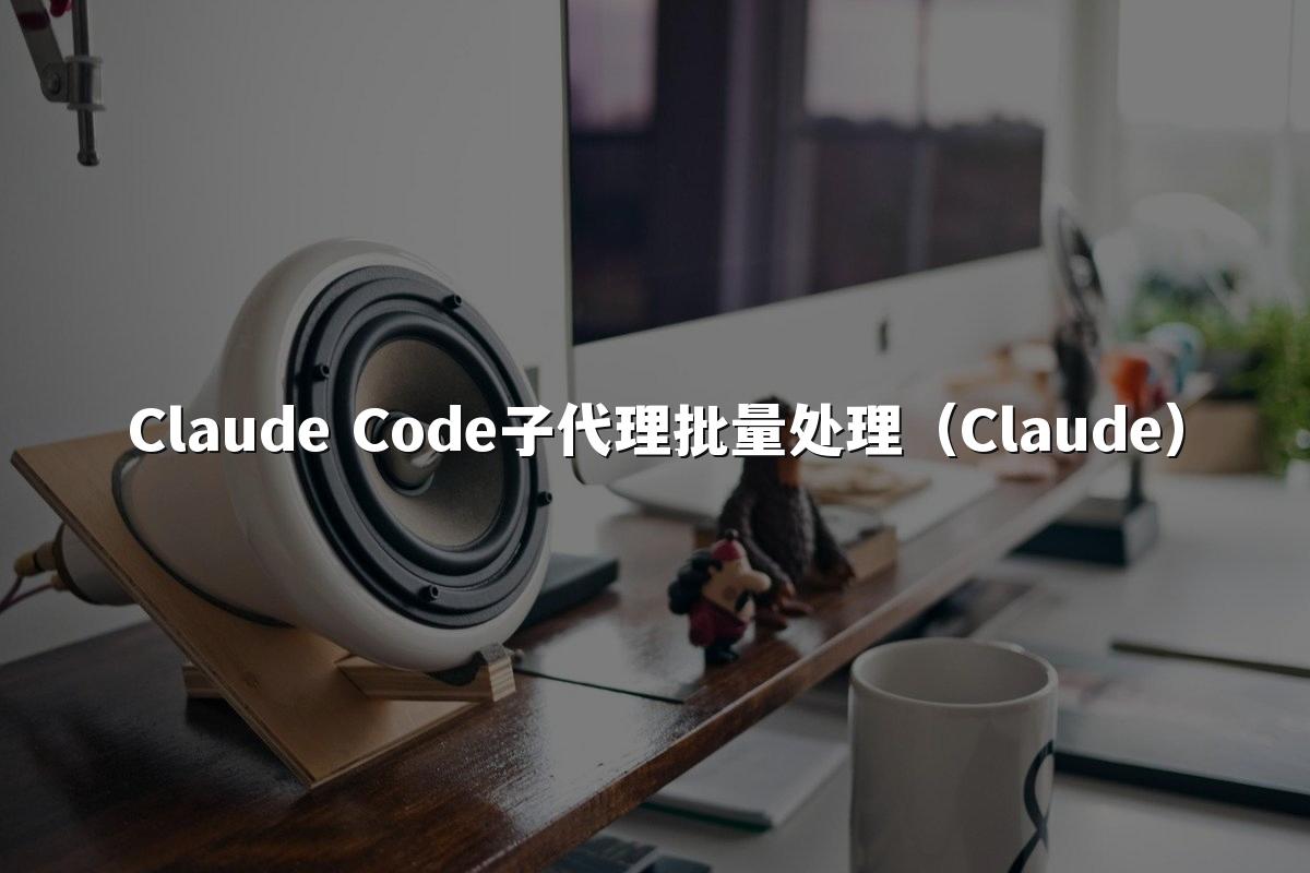 Claude Code子代理批量处理(Claude)