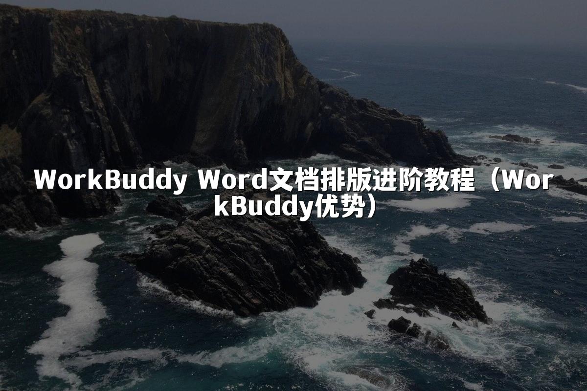 WorkBuddy Word文档排版进阶教程(WorkBuddy优势)