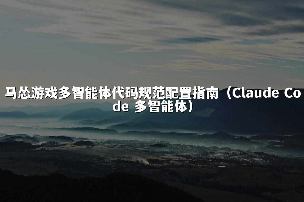 马怂游戏多智能体代码规范配置指南(Claude Code 多智能体)