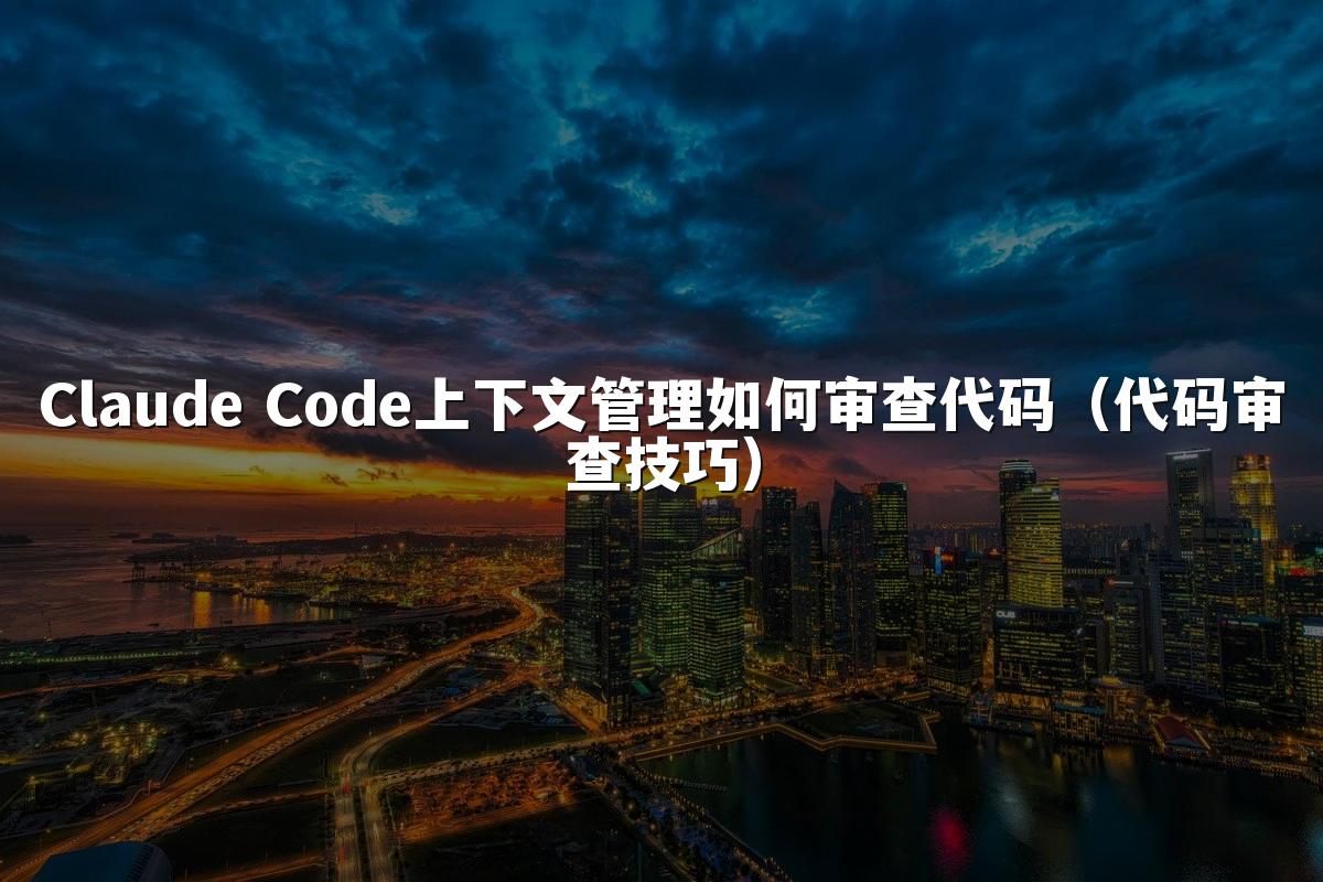 Claude Code上下文管理如何审查代码（代码审查技巧）