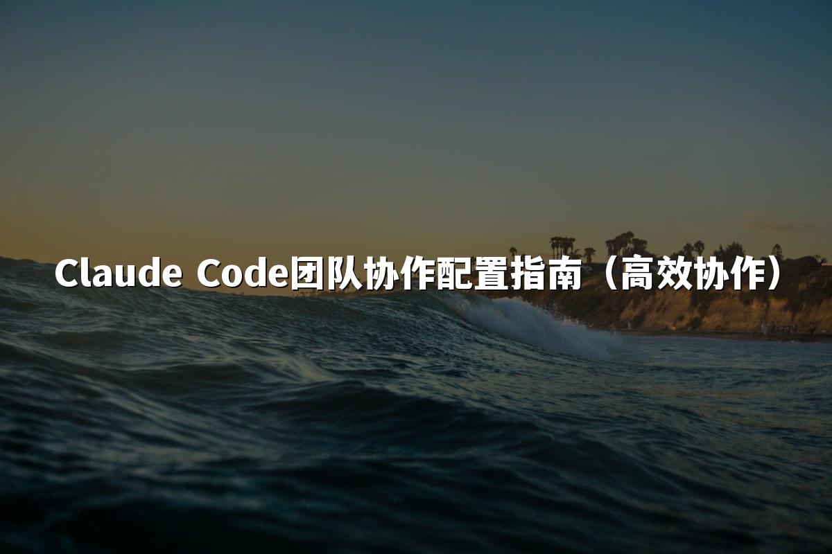 Claude Code团队协作配置指南（高效协作）