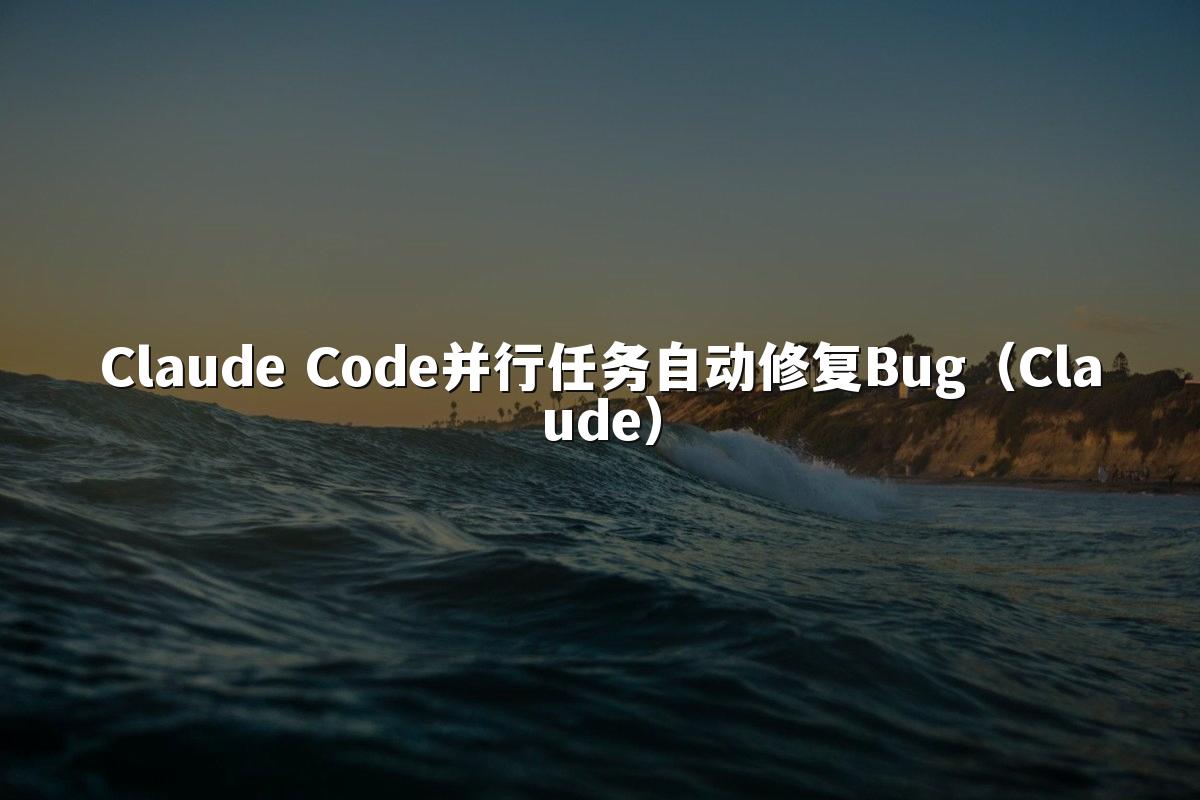 Claude Code并行任务自动修复Bug(Claude)