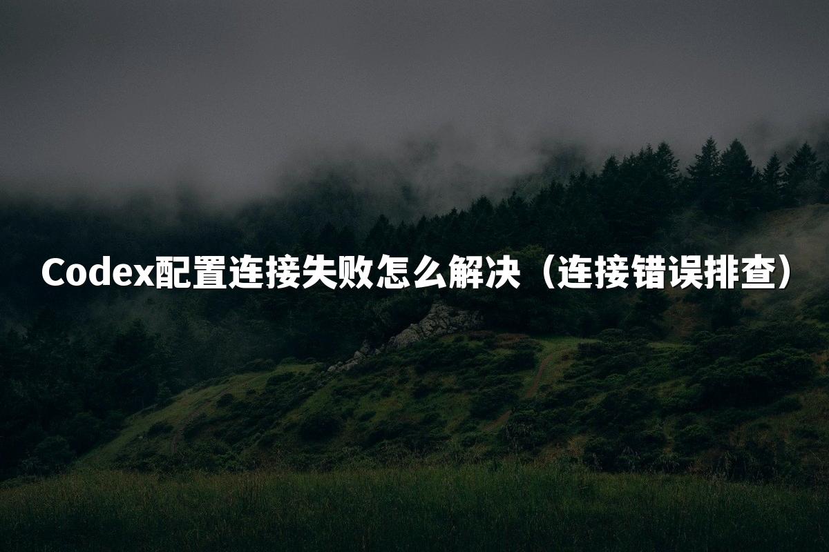 Codex配置连接失败怎么解决(连接错误排查)