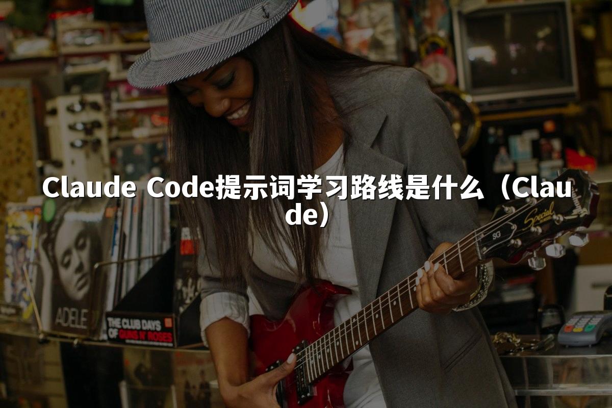 Claude Code提示词学习路线是什么(Claude)