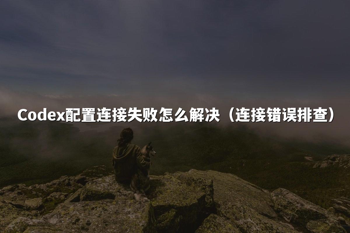 Codex配置连接失败怎么解决（连接错误排查）