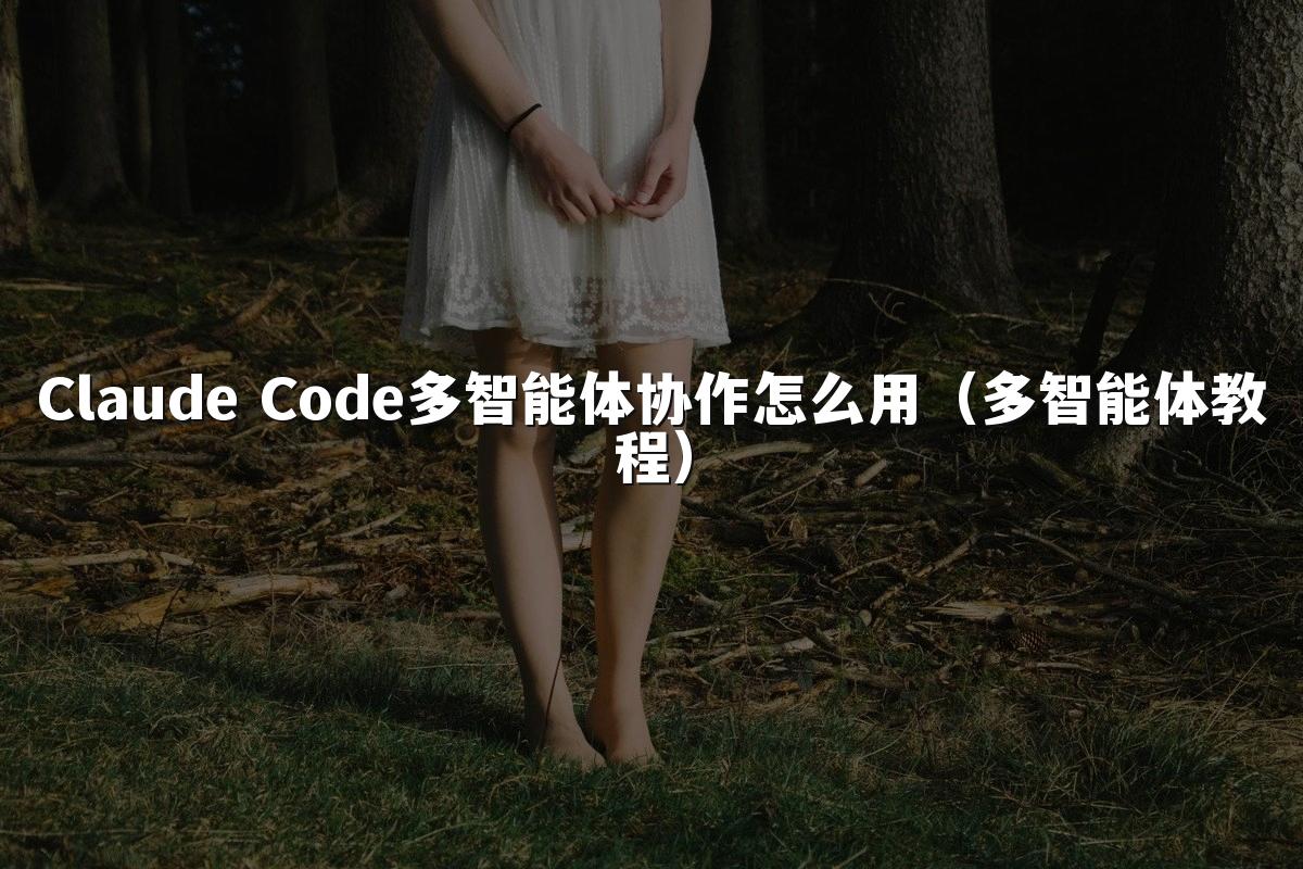 Claude Code多智能体协作怎么用(多智能体教程)
