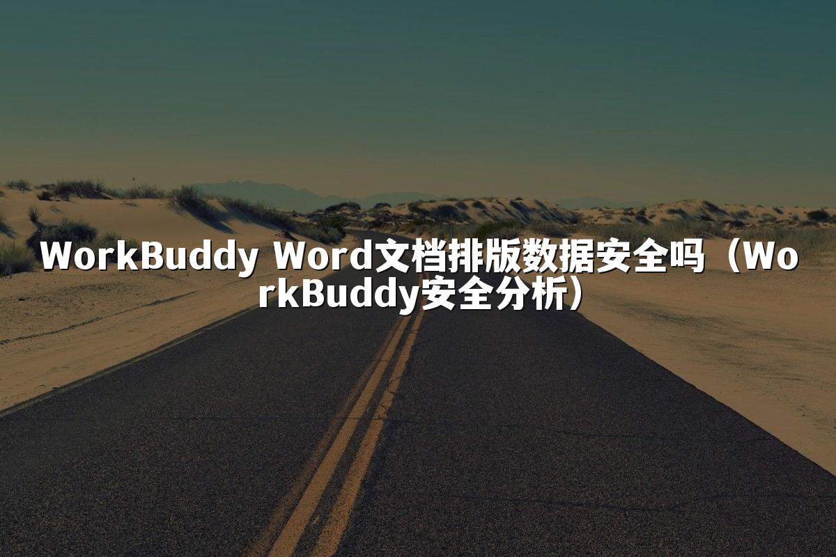 WorkBuddy Word文档排版数据安全吗(WorkBuddy安全分析)