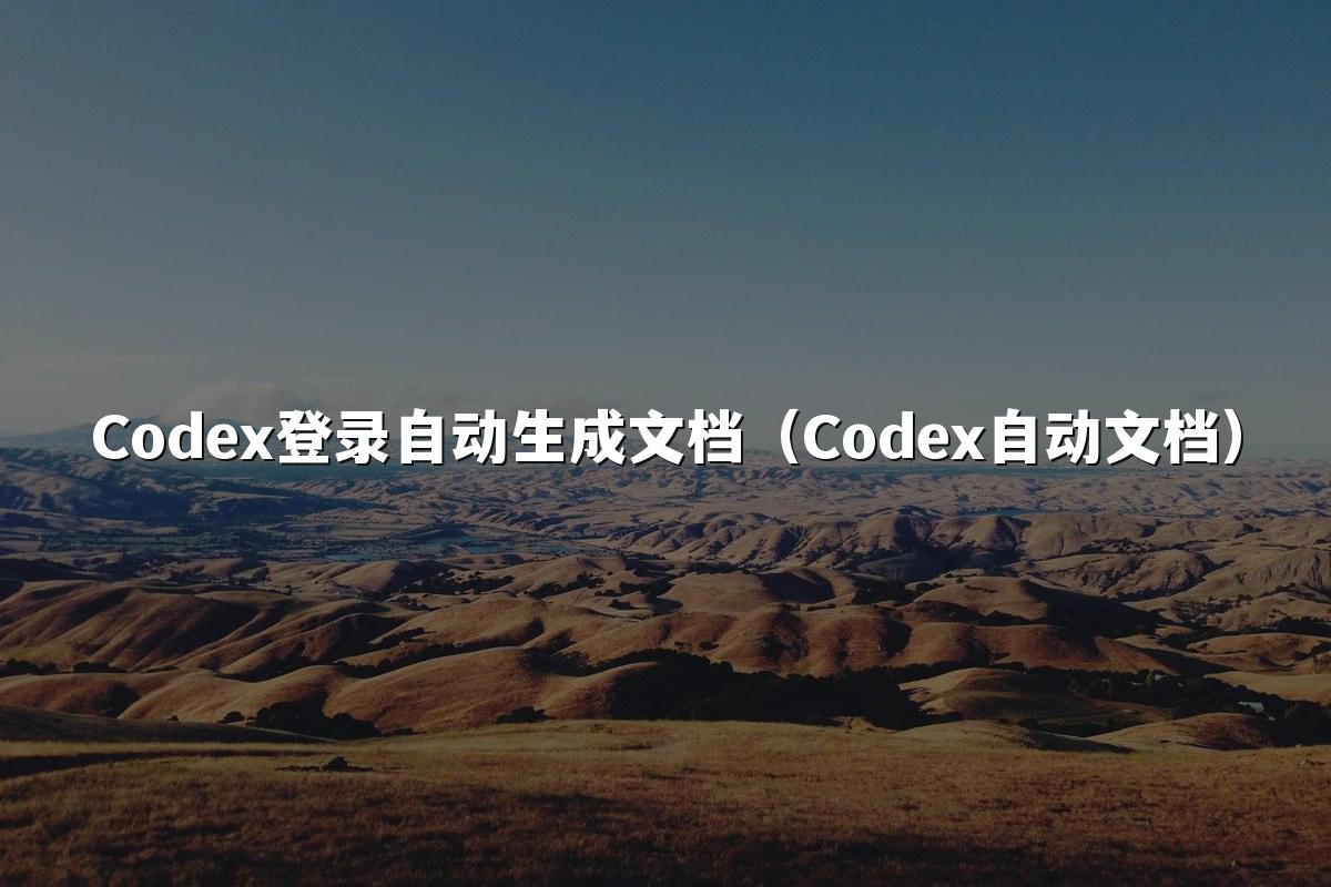 Codex登录自动生成文档（Codex自动文档）