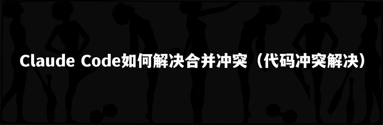 Claude Code如何解决合并冲突（代码冲突解决）