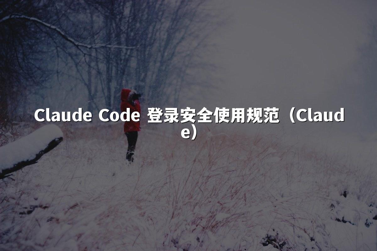 Claude Code 登录安全使用规范（Claude）