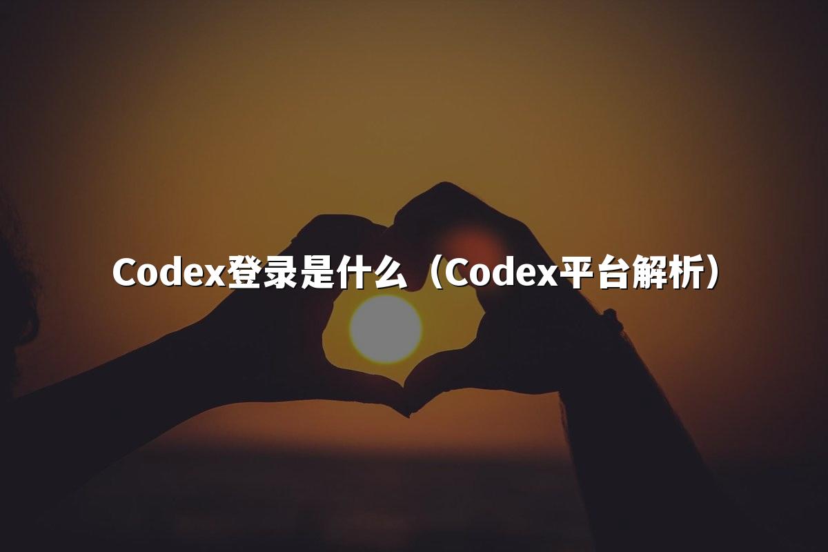 Codex登录是什么（Codex平台解析）