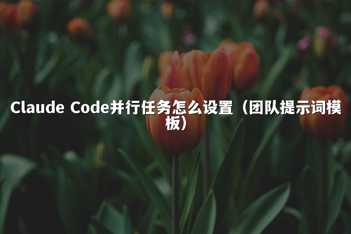 Claude Code并行任务怎么设置(团队提示词模板)