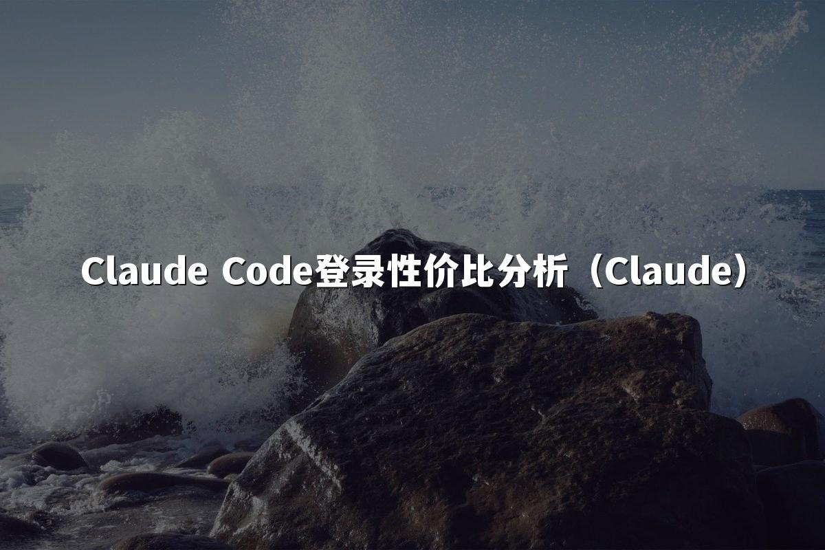 Claude Code登录性价比分析（Claude）