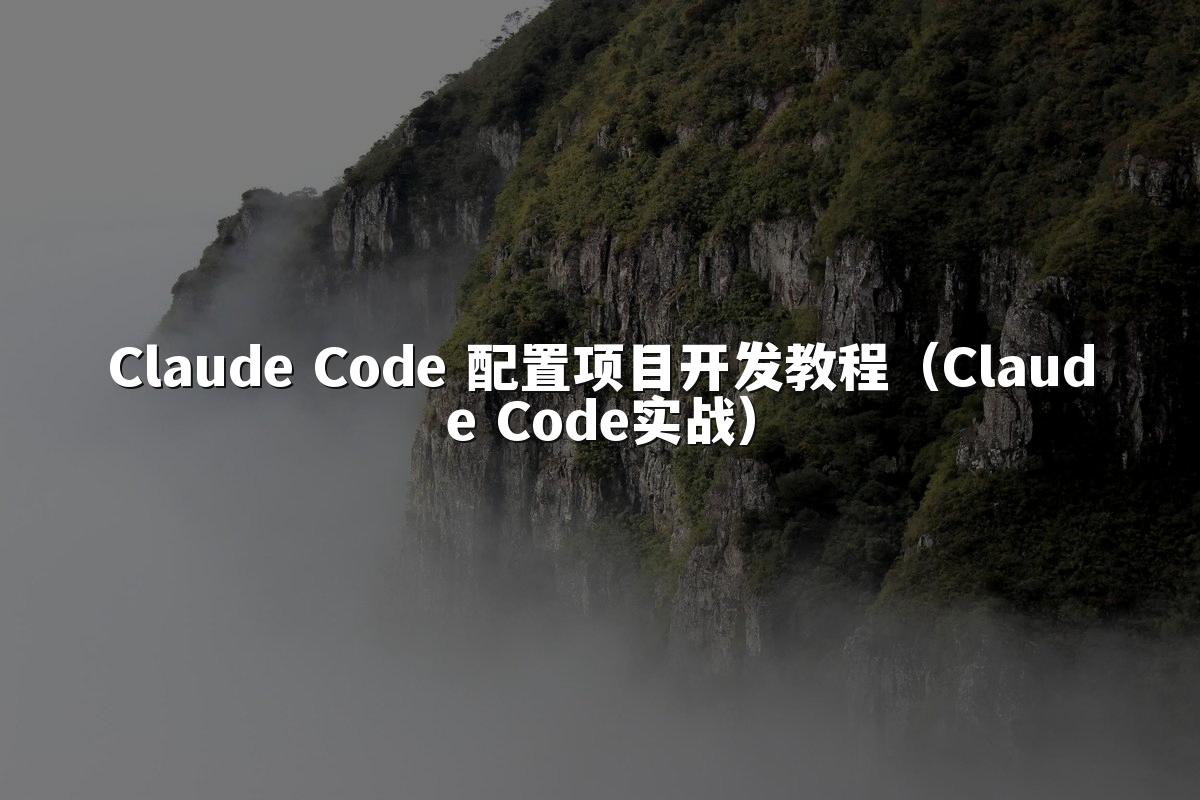Claude Code 配置项目开发教程（Claude Code实战）