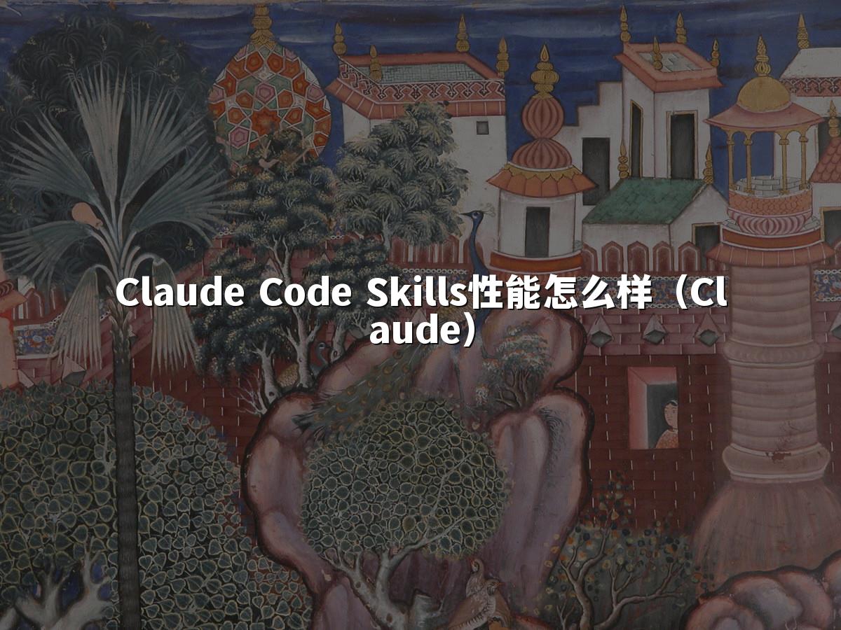 Claude Code Skills性能怎么样(Claude)