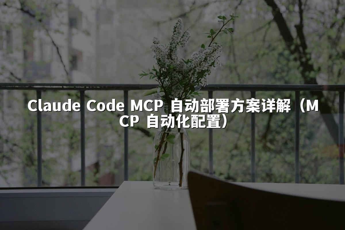 Claude Code MCP 自动部署方案详解（MCP 自动化配置）