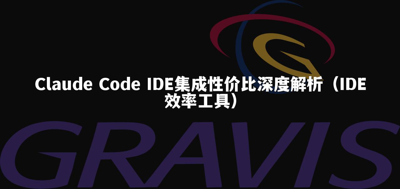 Claude Code IDE集成性价比深度解析（IDE效率工具）