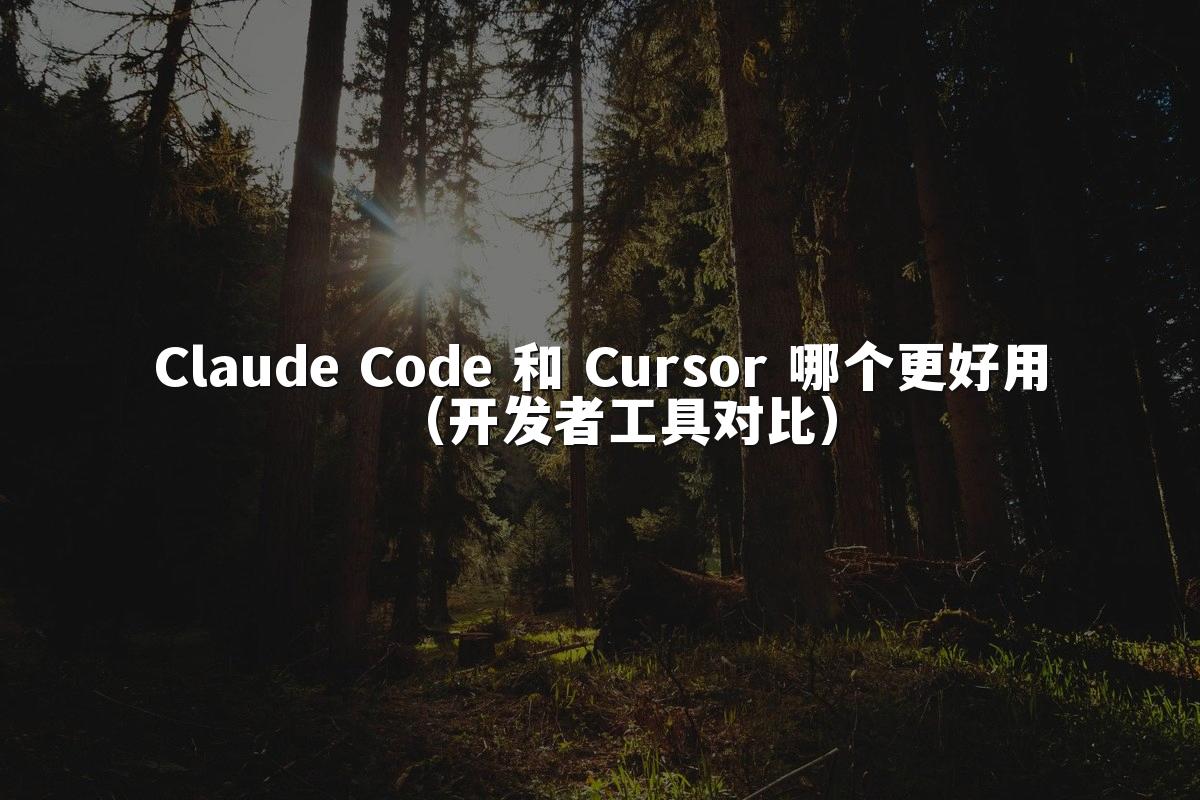 Claude Code 和 Cursor 哪个更好用（开发者工具对比）
