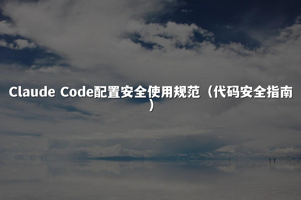 Claude Code配置安全使用规范（代码安全指南）