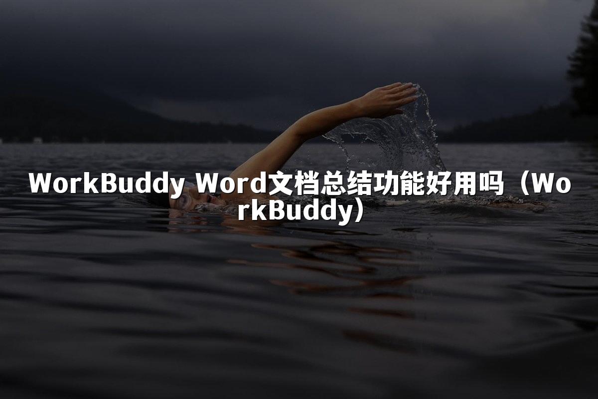WorkBuddy Word文档总结功能好用吗(WorkBuddy)